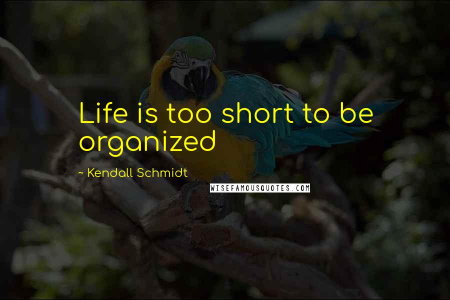 Kendall Schmidt Quotes: Life is too short to be organized