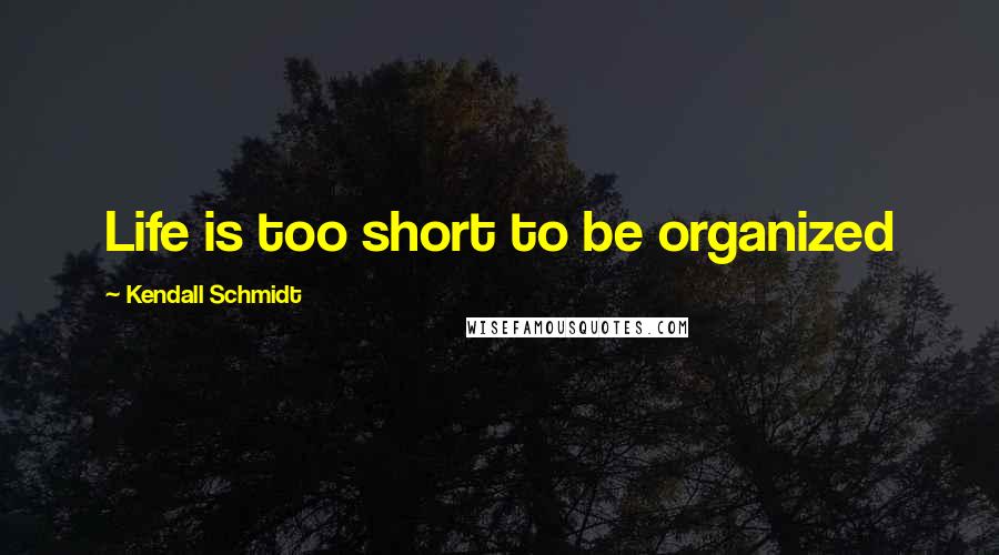 Kendall Schmidt Quotes: Life is too short to be organized