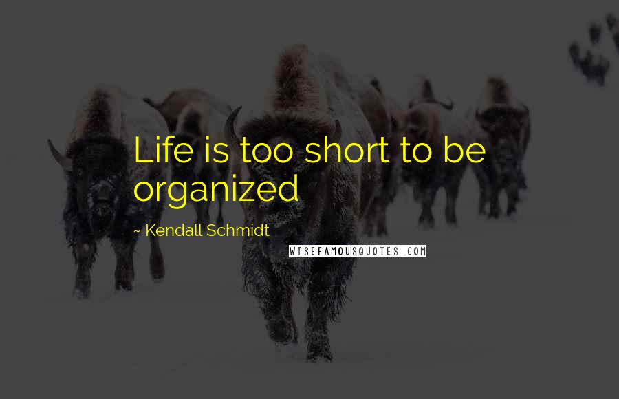 Kendall Schmidt Quotes: Life is too short to be organized