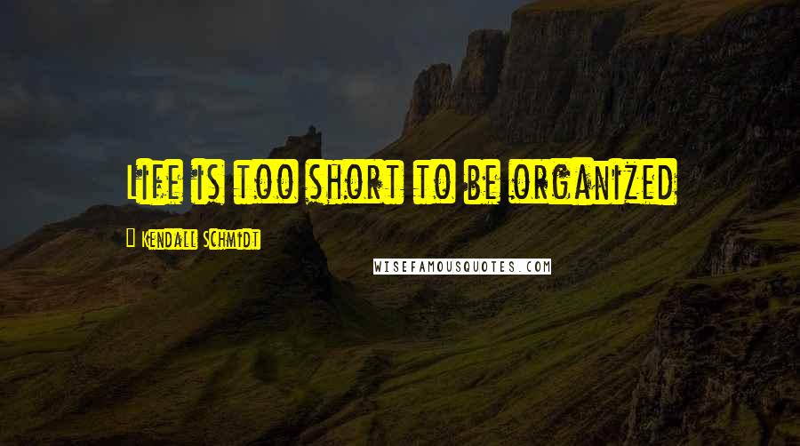 Kendall Schmidt Quotes: Life is too short to be organized