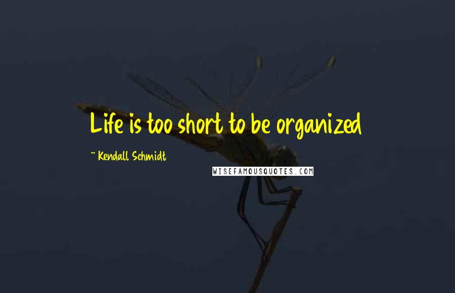 Kendall Schmidt Quotes: Life is too short to be organized