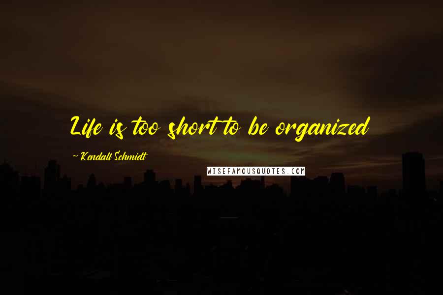 Kendall Schmidt Quotes: Life is too short to be organized