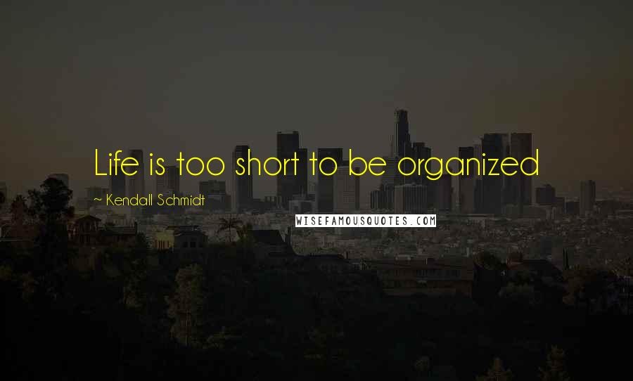 Kendall Schmidt Quotes: Life is too short to be organized