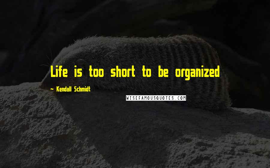 Kendall Schmidt Quotes: Life is too short to be organized