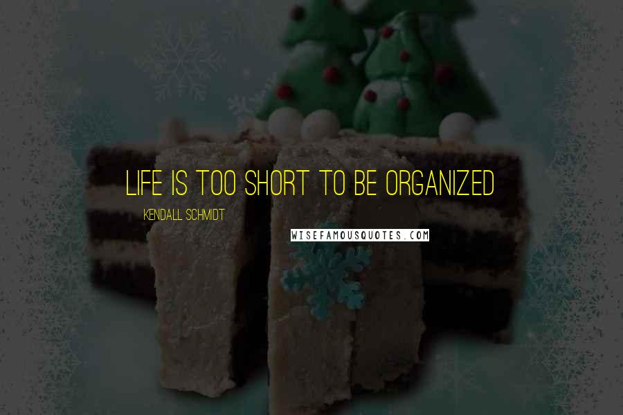 Kendall Schmidt Quotes: Life is too short to be organized