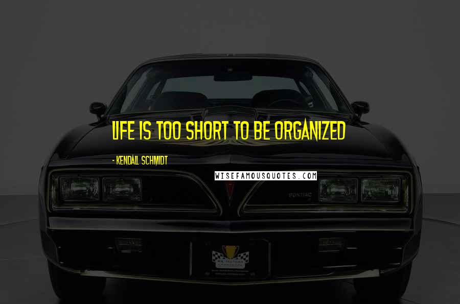 Kendall Schmidt Quotes: Life is too short to be organized