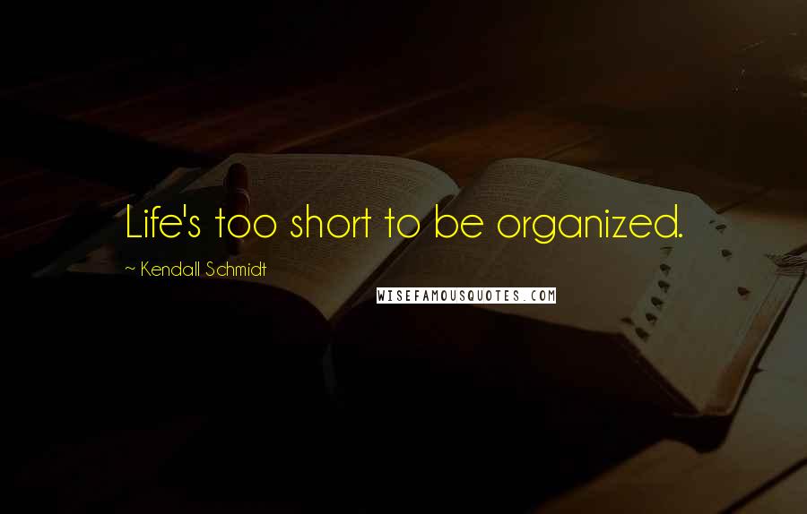 Kendall Schmidt Quotes: Life's too short to be organized.