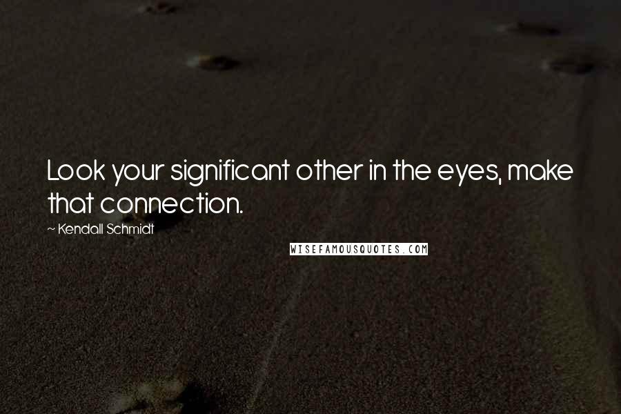 Kendall Schmidt Quotes: Look your significant other in the eyes, make that connection.