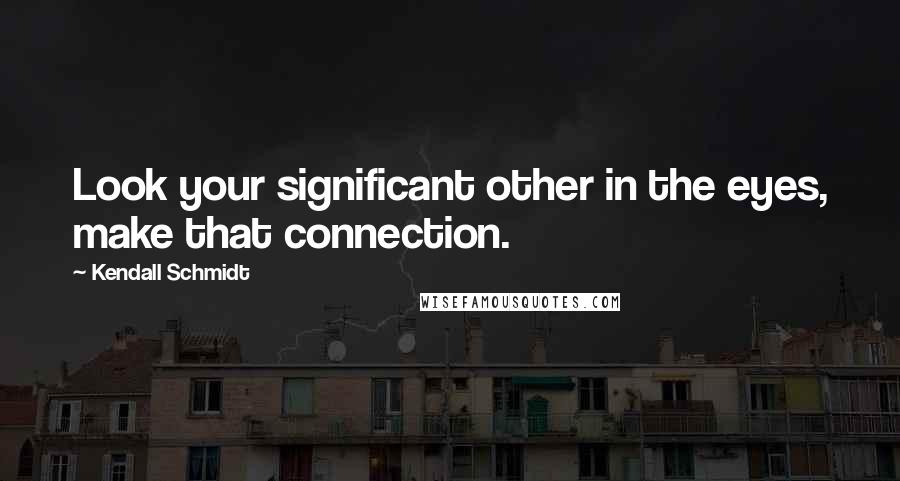 Kendall Schmidt Quotes: Look your significant other in the eyes, make that connection.