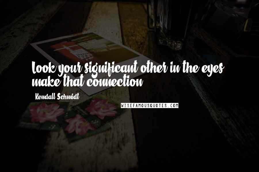 Kendall Schmidt Quotes: Look your significant other in the eyes, make that connection.