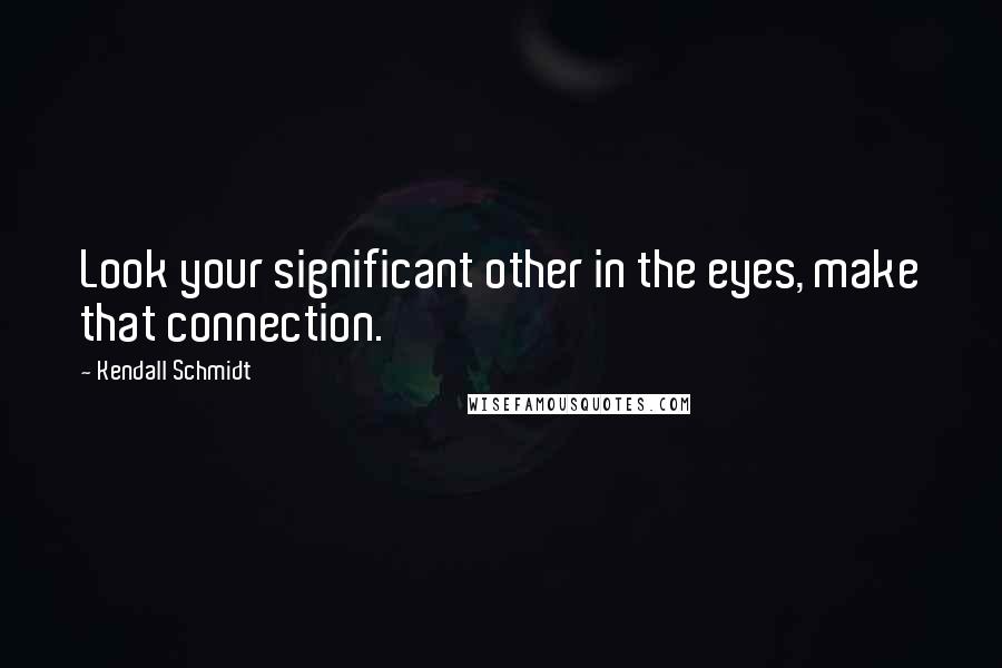 Kendall Schmidt Quotes: Look your significant other in the eyes, make that connection.