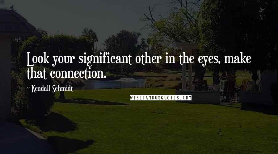 Kendall Schmidt Quotes: Look your significant other in the eyes, make that connection.