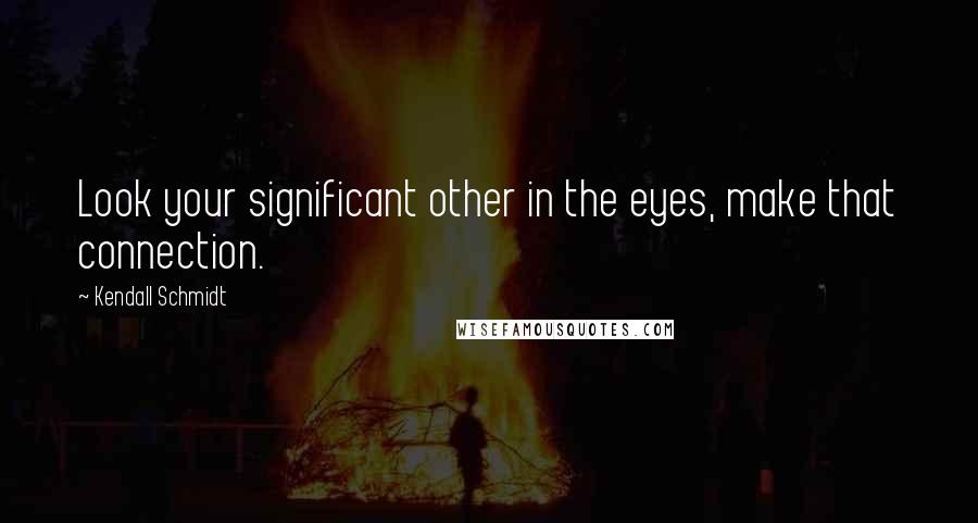 Kendall Schmidt Quotes: Look your significant other in the eyes, make that connection.