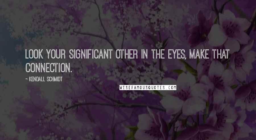 Kendall Schmidt Quotes: Look your significant other in the eyes, make that connection.