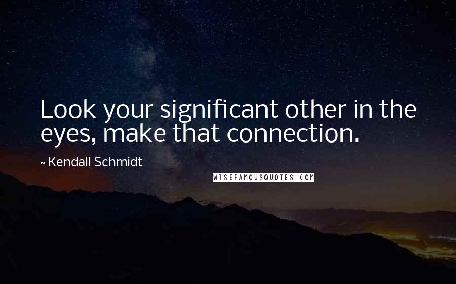 Kendall Schmidt Quotes: Look your significant other in the eyes, make that connection.