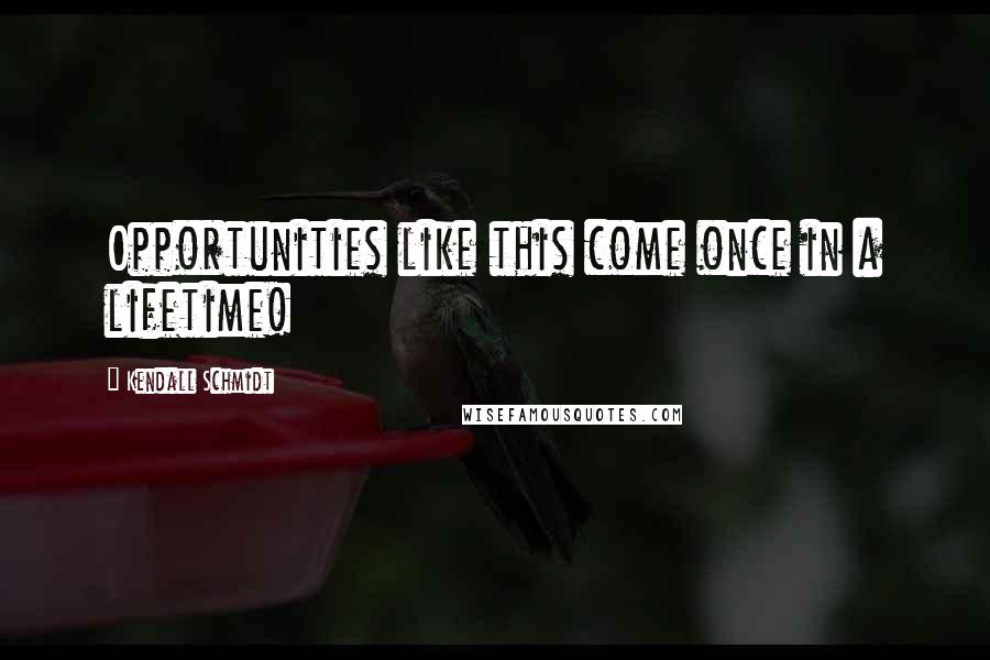 Kendall Schmidt Quotes: Opportunities like this come once in a lifetime!