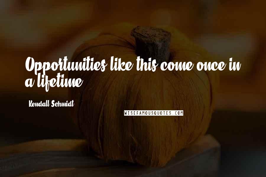 Kendall Schmidt Quotes: Opportunities like this come once in a lifetime!