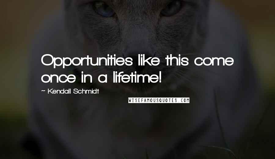 Kendall Schmidt Quotes: Opportunities like this come once in a lifetime!