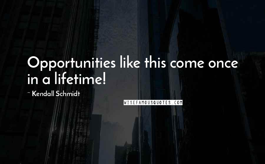 Kendall Schmidt Quotes: Opportunities like this come once in a lifetime!