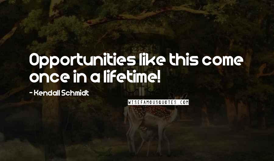 Kendall Schmidt Quotes: Opportunities like this come once in a lifetime!