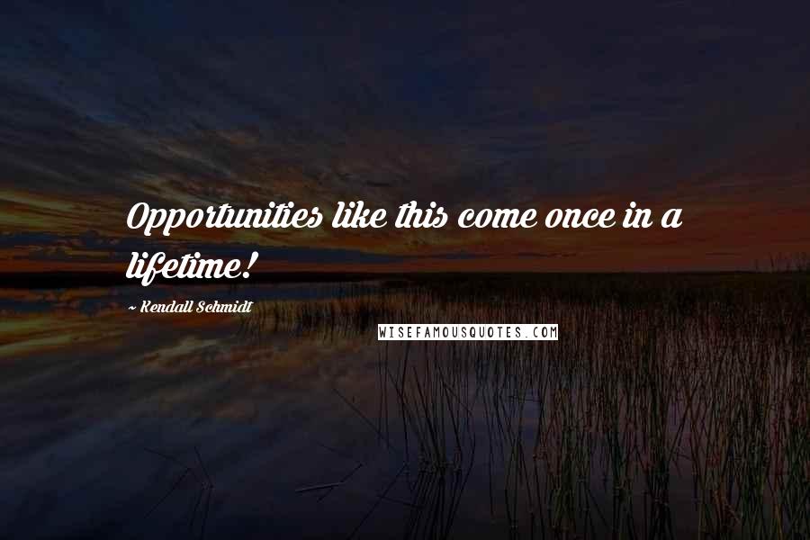 Kendall Schmidt Quotes: Opportunities like this come once in a lifetime!