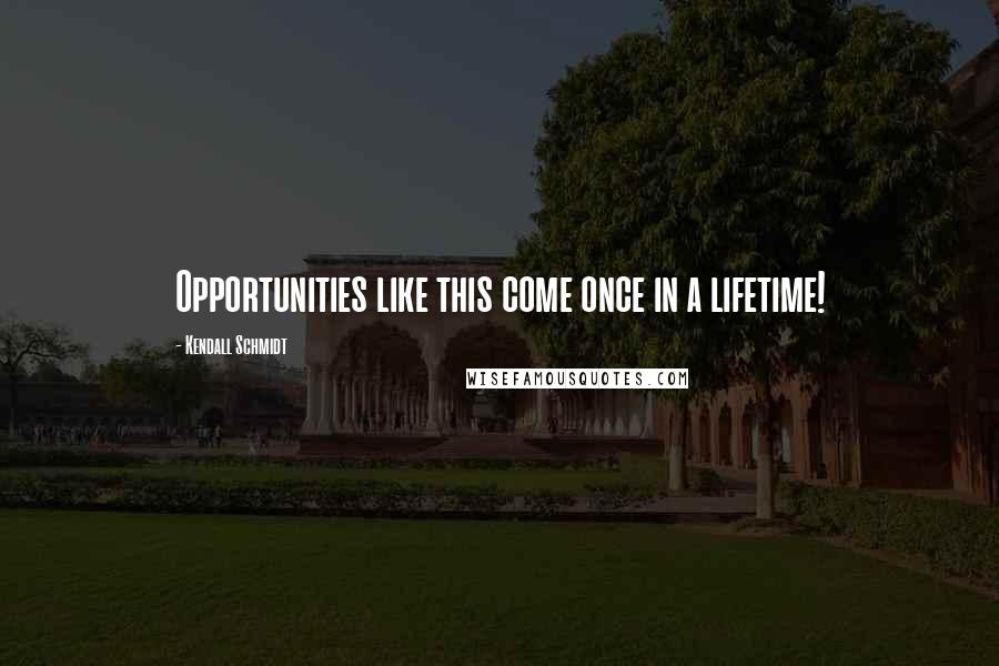 Kendall Schmidt Quotes: Opportunities like this come once in a lifetime!