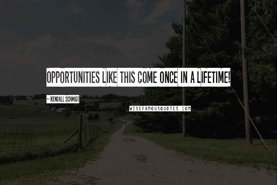 Kendall Schmidt Quotes: Opportunities like this come once in a lifetime!