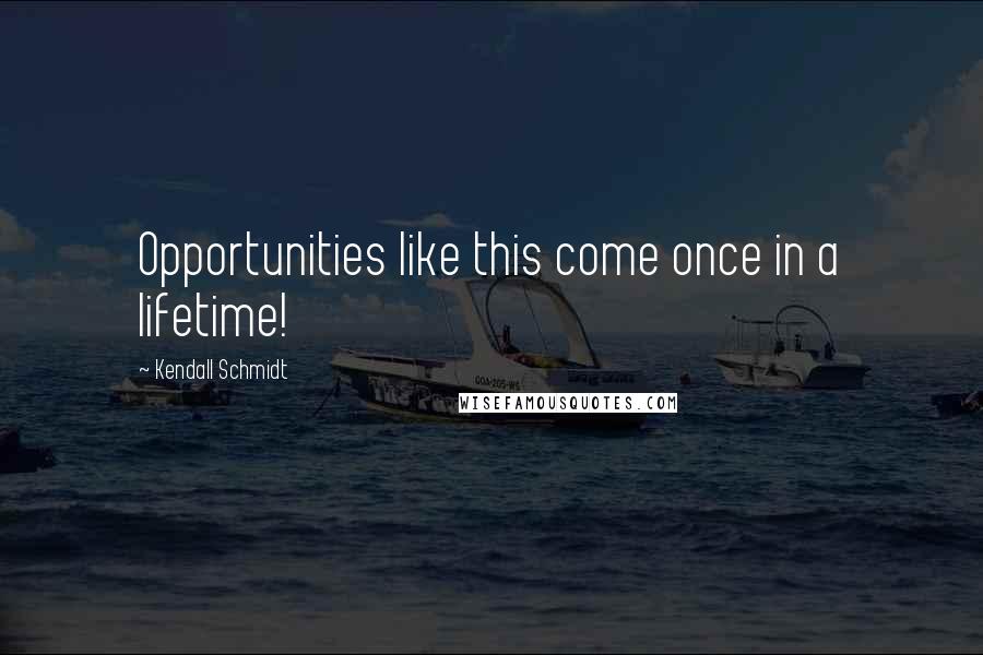 Kendall Schmidt Quotes: Opportunities like this come once in a lifetime!