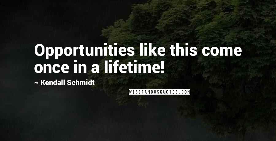 Kendall Schmidt Quotes: Opportunities like this come once in a lifetime!