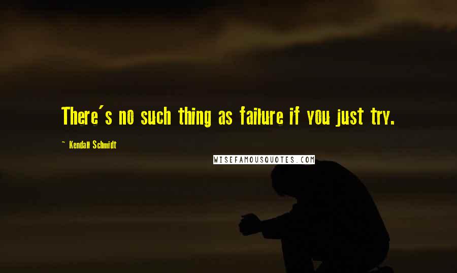 Kendall Schmidt Quotes: There's no such thing as failure if you just try.