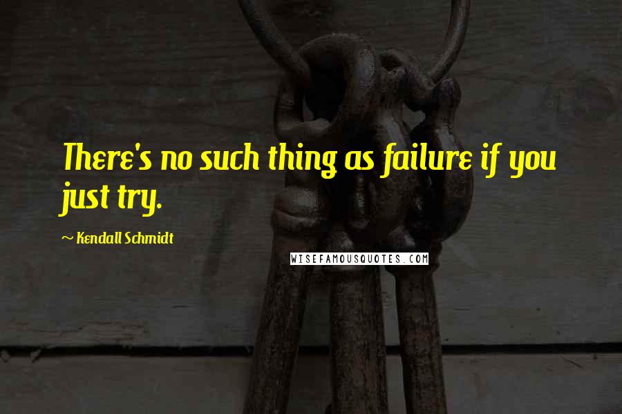 Kendall Schmidt Quotes: There's no such thing as failure if you just try.