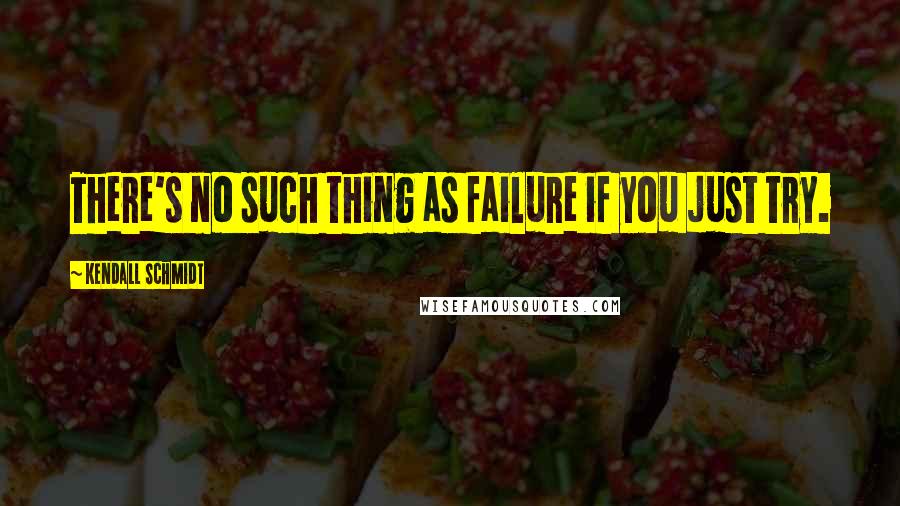 Kendall Schmidt Quotes: There's no such thing as failure if you just try.