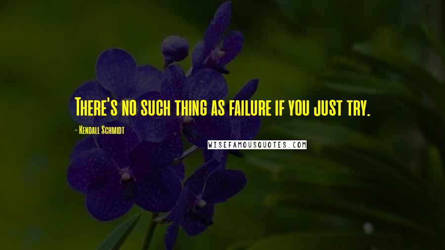 Kendall Schmidt Quotes: There's no such thing as failure if you just try.