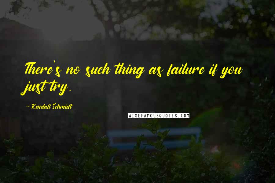 Kendall Schmidt Quotes: There's no such thing as failure if you just try.