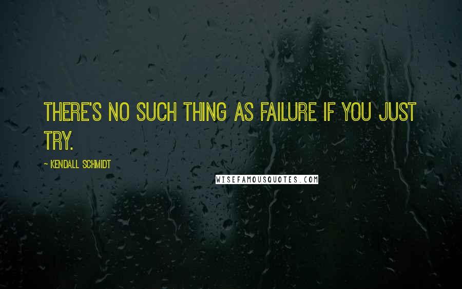 Kendall Schmidt Quotes: There's no such thing as failure if you just try.