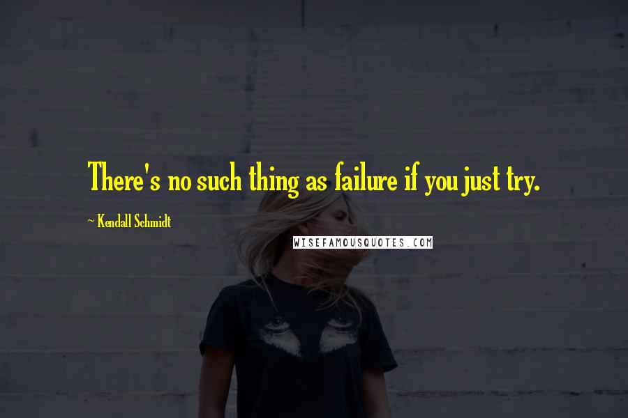 Kendall Schmidt Quotes: There's no such thing as failure if you just try.