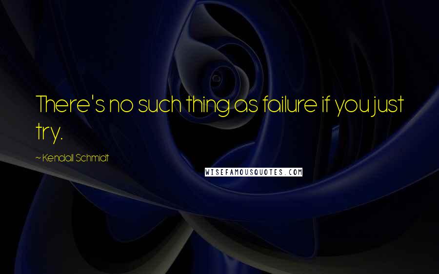 Kendall Schmidt Quotes: There's no such thing as failure if you just try.