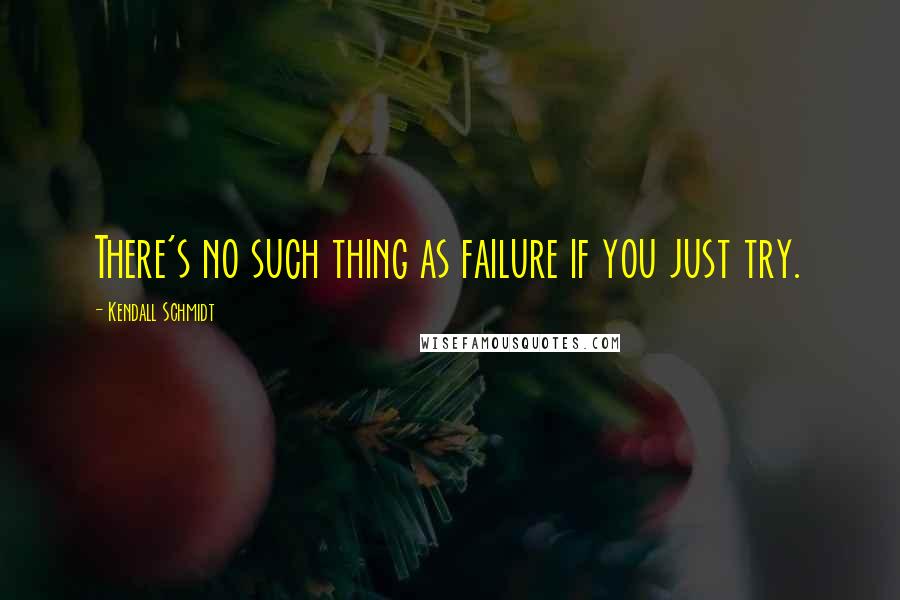 Kendall Schmidt Quotes: There's no such thing as failure if you just try.