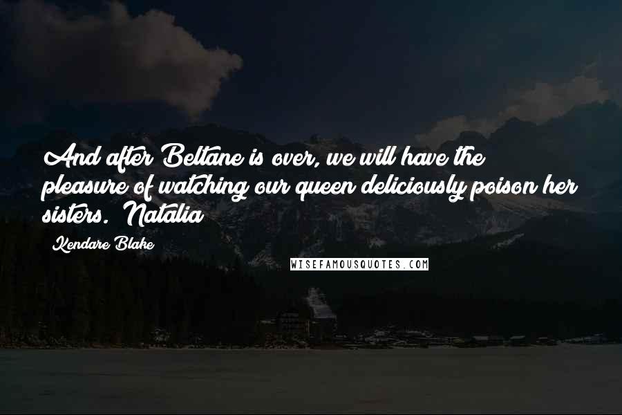 Kendare Blake Quotes: And after Beltane is over, we will have the pleasure of watching our queen deliciously poison her sisters." Natalia