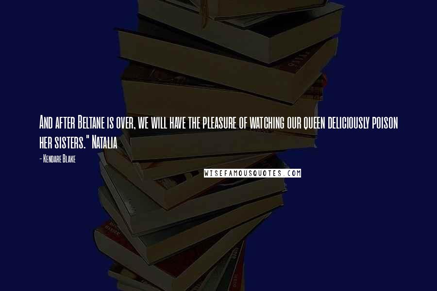 Kendare Blake Quotes: And after Beltane is over, we will have the pleasure of watching our queen deliciously poison her sisters." Natalia