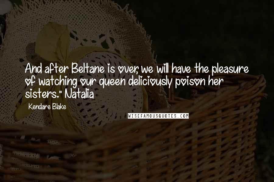 Kendare Blake Quotes: And after Beltane is over, we will have the pleasure of watching our queen deliciously poison her sisters." Natalia