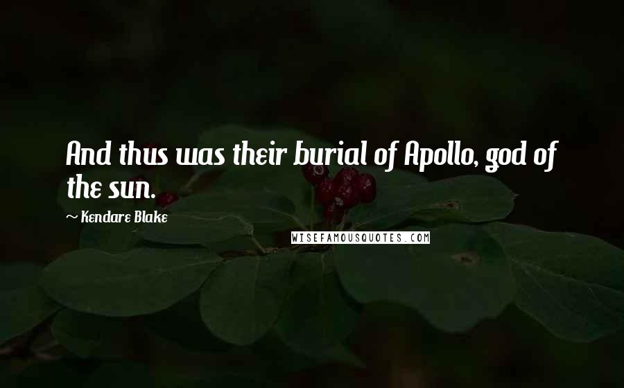 Kendare Blake Quotes: And thus was their burial of Apollo, god of the sun.