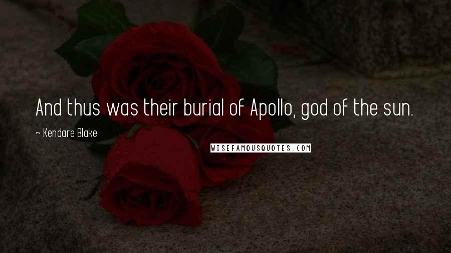 Kendare Blake Quotes: And thus was their burial of Apollo, god of the sun.