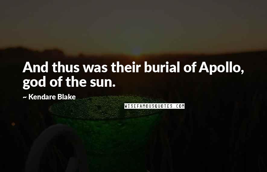 Kendare Blake Quotes: And thus was their burial of Apollo, god of the sun.