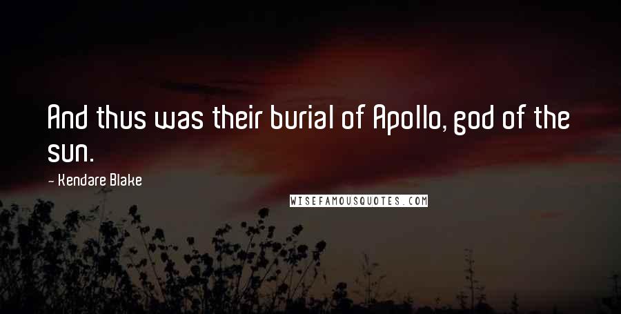 Kendare Blake Quotes: And thus was their burial of Apollo, god of the sun.