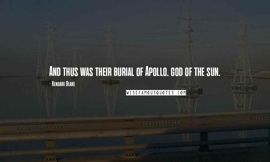 Kendare Blake Quotes: And thus was their burial of Apollo, god of the sun.