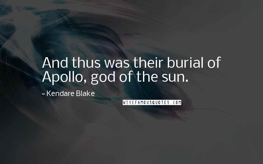 Kendare Blake Quotes: And thus was their burial of Apollo, god of the sun.