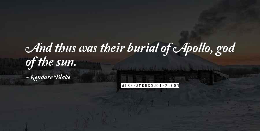 Kendare Blake Quotes: And thus was their burial of Apollo, god of the sun.