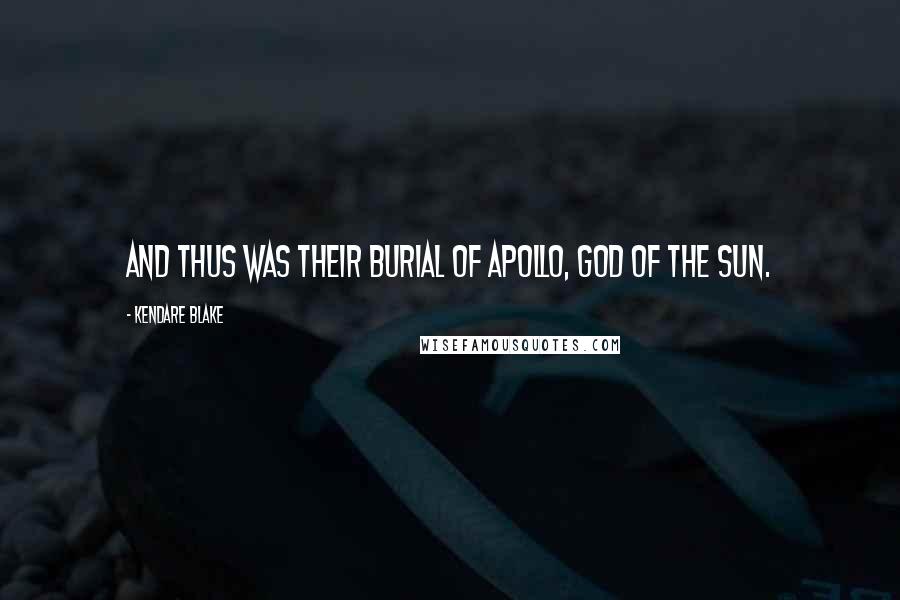 Kendare Blake Quotes: And thus was their burial of Apollo, god of the sun.