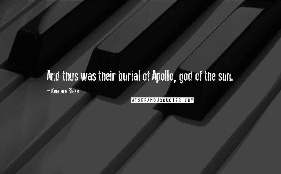 Kendare Blake Quotes: And thus was their burial of Apollo, god of the sun.